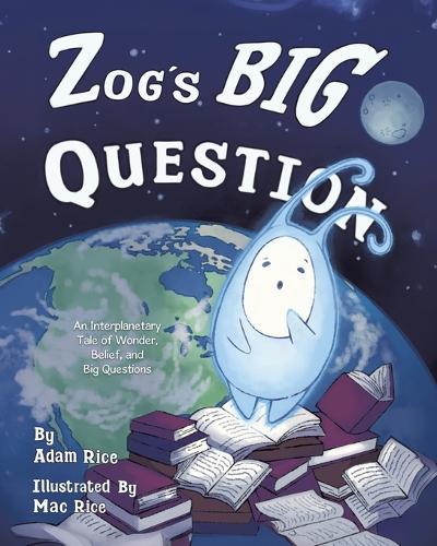 Zog's Big Question: An Interplanetary Tale of Wonder, Belief, and Big Questions