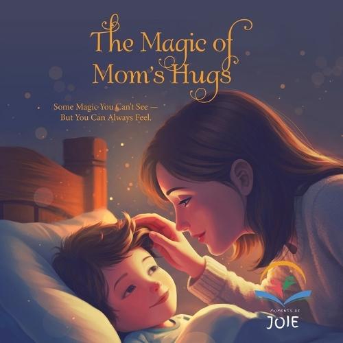 The Magic of Mom's Hugs: Some Magic You Can't See - But You Can Always Feel.