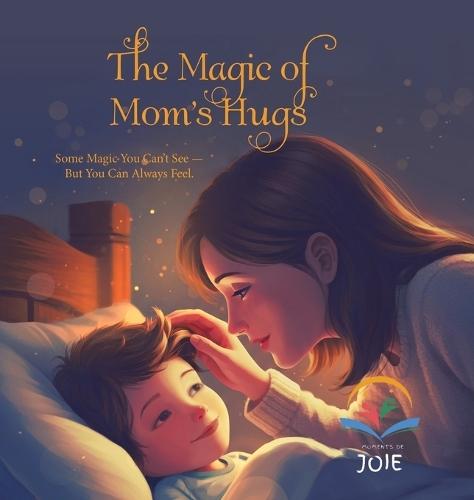 The Magic of Mom's Hugs: Some Magic You Can't See - But You Can Always Feel.