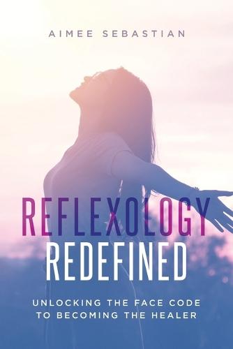 Reflexology Redefined: Unlocking the Face Code to Becoming the Healer