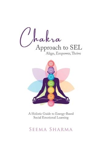 Chakra Approach to SEL - Align, Empower, Thrive: A Holistic Guide to Energy-Based Social Emotional Learning