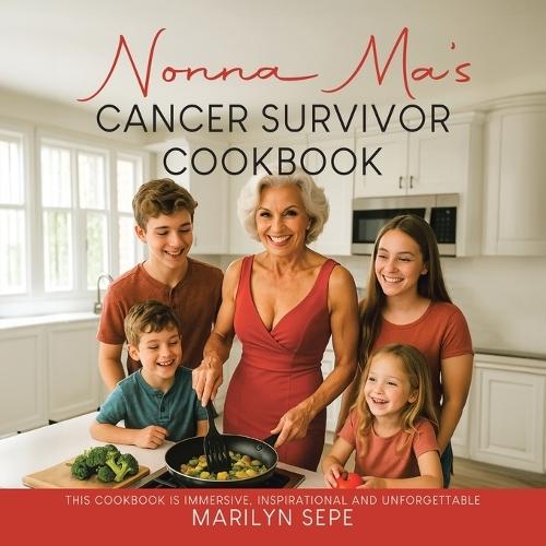 Nonna Ma's Cancer Survivor Cookbook: This Cookbook Is Immersive, Inspirational and Unforgettable