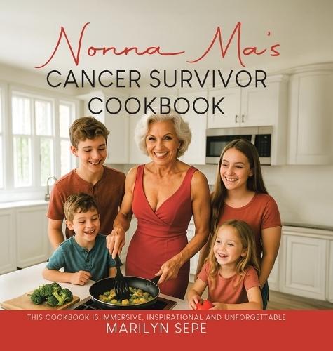 Nonna Ma's Cancer Survivor Cookbook: This Cookbook Is Immersive, Inspirational and Unforgettable