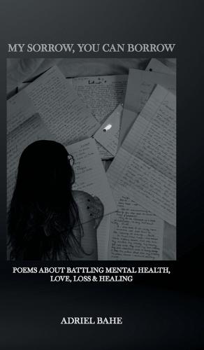 My Sorrow, You Can Borrow: Poems About Battling Mental Health, Love, Loss & Healing