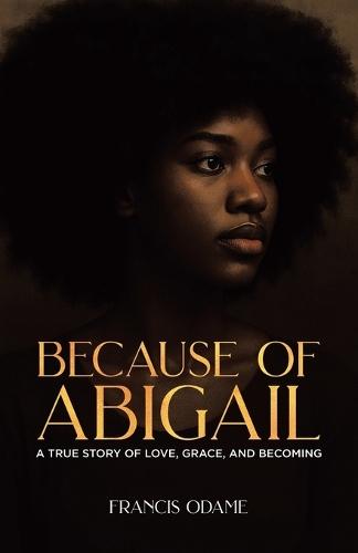 Because of Abigail: A True Story of Love, Grace, and Becoming
