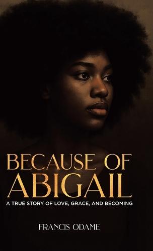 Because of Abigail: A True Story of Love, Grace, and Becoming