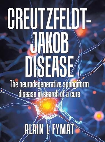 Creutzfeldt-Jakob disease: The Neurodegenerative Spongiform Disease in Search of a Cure