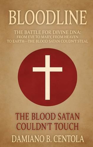 Bloodline: The Battle for Divine DNA-From Eve to Mary, From Heaven to Earth-The Blood Satan Couldn't Steal