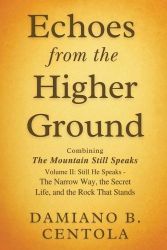 Echoes from the Higher Ground: Combining The Mountain Still Speaks Volume II: Still He Speaks - The Narrow Way, the Secret Life, and the Rock That Stands