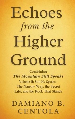 Echoes from the Higher Ground: Combining The Mountain Still Speaks Volume II: Still He Speaks - The Narrow Way, the Secret Life, and the Rock That Stands