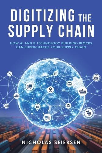 Digitizing the Supply Chain: How AI and 8 Technology Building Blocks Can Supercharge Your Supply Chain