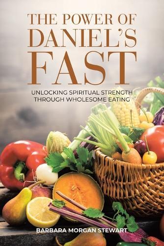 The Power of Daniel's Fast: Unlocking Spiritual Strength Through Wholesome Eating