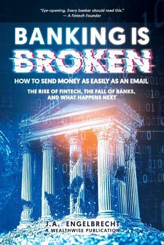Banking is broken: How to Send Money as Easily as an Email The Rise of Fintech, the Fall of Banks, and What Happens Next