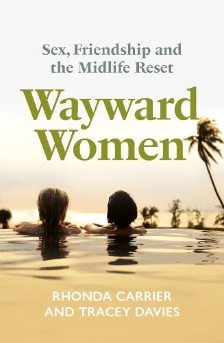 Wayward Women: Sex, Friendship and the Midlife Reset. A Memoir of Reinvention, Female Friendship, and Wild Travels Around the World