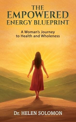 The Empowered Energy Blue Print A woman's journey to health and wholeness