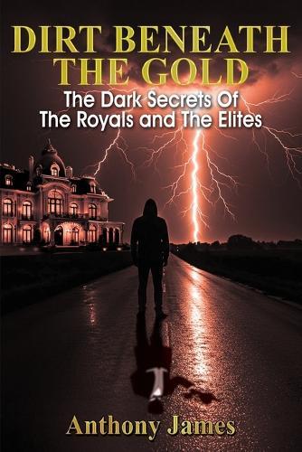 Dirt Beneath the Gold: The Dark Secrets Of The Royals and The Elites