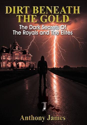 Dirt Beneath the Gold: The Dark Secrets Of The Royals and The Elites