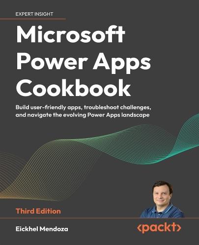 Microsoft Power Apps Cookbook: Build user-friendly apps, troubleshoot challenges, and navigate the evolving Power Apps landscape