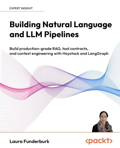 Building Natural Language and LLM Pipelines: Build production-grade RAG, tool contracts, and context engineering with Haystack and LangGraph