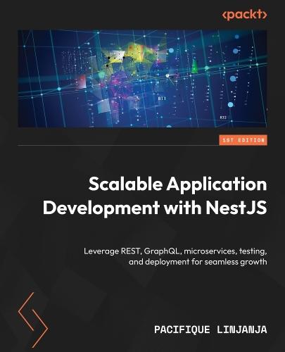 Scalable Application Development with NestJS: Leverage REST, GraphQL, microservices, testing, and deployment for seamless growth