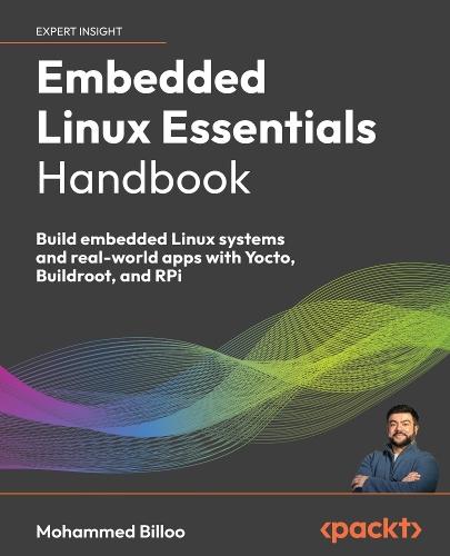 Embedded Linux Essentials Handbook: Build embedded Linux systems and real-world apps with Yocto, Buildroot, and RPi