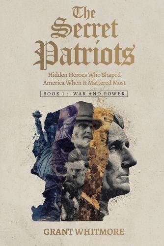 The Secret Patriots: Hidden Heroes Who Shaped America When It Mattered Most