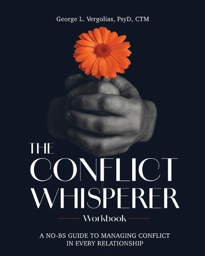 The Conflict Whisperer Workbook: From Triggered to Transformed - a no BS guide to managing conflict in every relationship