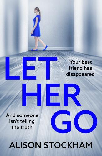 Let Her Go: A BRAND NEW twisty psychological thriller about friendship, secrets and betrayal