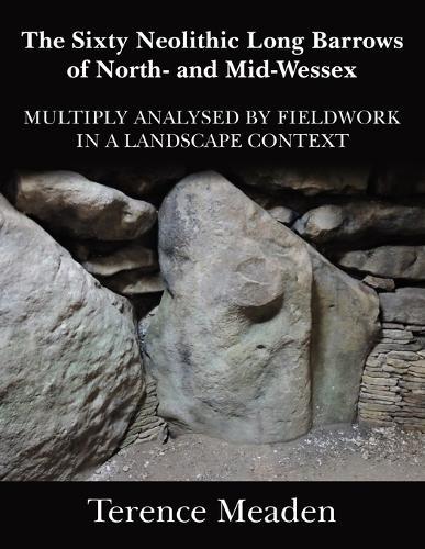 The Sixty Neolithic Long Barrows of North and Mid-Wessex: Analysed by Fieldwork in a Landscape Context