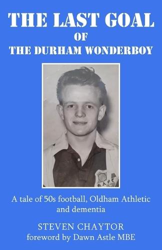 The Last Goal of the Durham Wonderboy: A tale of 50s football, Oldham Athletic and dementia