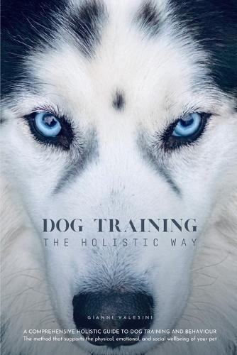 Dog Training the Holistic Way: A Comprehensive Holistic Guide to Dog Training and Behaviour