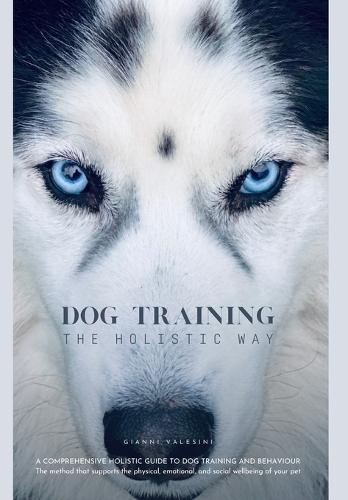 Dog Training the Holistic Way: A Comprehensive Holistic Guide to Dog Training and Behaviour