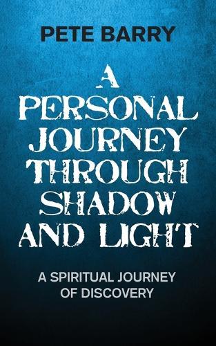 A Personal Journey Through Shadow and Light: A Spiritual Journey of Discovery