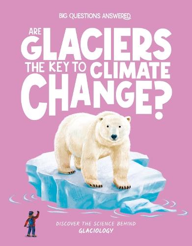 Are Glaciers the Key to Climate Change?: Discover the science behind glaciology