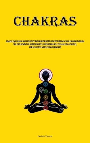 Chakras: Achieve Equilibrium And Facilitate The Unobstructed Flow Of Energy In Your Chakras Through The Employment Of Guided Prompts, Empowering Self Exploration Activities, And Reflective Meditation Approaches