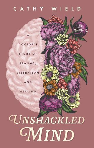 Unshackled Mind: A Doctor’s Story of Trauma, Liberation and Healing