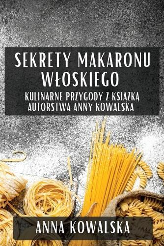 Sekrety Makaronu Wloskiego: Kulinarne Przygody z Ksi&#261;&#380;k&#261; Autorstwa Anny Kowalska