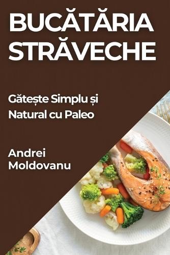 Buc&#259;t&#259;ria Str&#259;veche: G&#259;te&#537;te Simplu &#537;i Natural cu Paleo