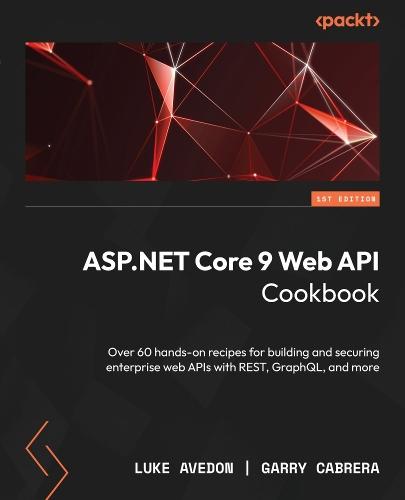ASP.NET Core 9 Web API Cookbook: Over 60 hands-on recipes for building and securing enterprise web APIs with REST, GraphQL, and more