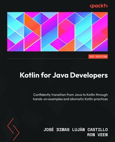 Kotlin for Java Developers: Confidently transition from Java to Kotlin through hands-on examples and idiomatic Kotlin practices