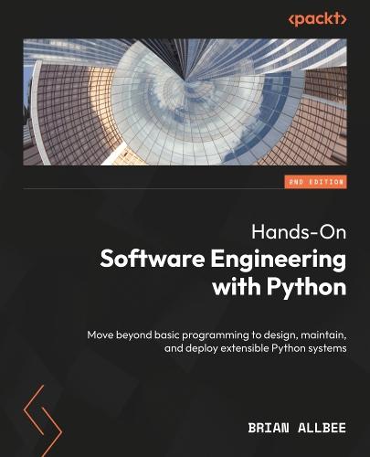 Hands-On Software Engineering with Python: Move beyond basic programming to design, maintain, and deploy extensible Python systems