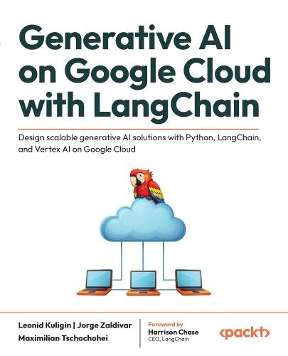 Generative AI on Google Cloud with LangChain: Design scalable generative AI solutions with Python, LangChain, and Vertex AI on Google Cloud