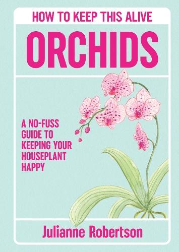 Orchids: How to Keep This Alive: A no-fuss guide to keeping your orchids alive, one pot at a time
