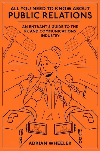 All You Need To Know About Public Relations: An Entrant's Guide to the PR and Communications Industry