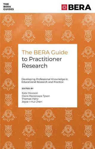 The BERA Guide to Practitioner Research: Developing Professional Knowledge in Educational Research and Practice