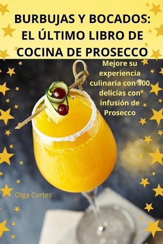 Burbujas Y Bocados: El �ltimo Libro de Cocina de Prosecco