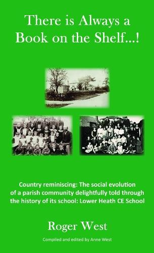 There is Always a Book on the Shelf...!: Country reminiscing: The social evolution of a parish community delightfully told through the history of its school; Lower Heath CE School