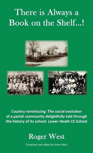 There is Always a Book on the Shelf...!: Country reminiscing: The social evolution of a parish community delightfully told through the history of its school; Lower Heath CE School