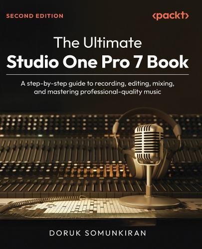 The Ultimate Studio One Pro 7 Book: A step-by-step guide to recording, editing, mixing, and mastering professional-quality music