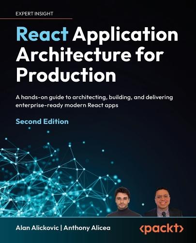 React Application Architecture for Production: A hands-on guide to architecting, building, and delivering enterprise-ready modern React apps
